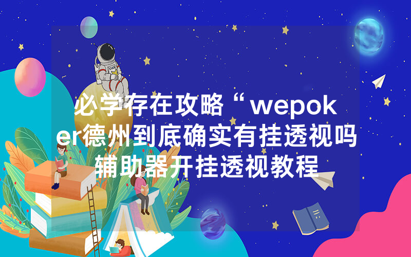 必学存在攻略“wepoker德州到底确实有挂透视吗辅助器开挂透视教程