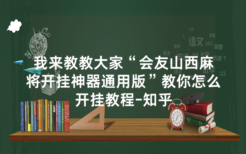 我来教教大家“会友山西麻将开挂神器通用版”教你怎么开挂教程-知乎