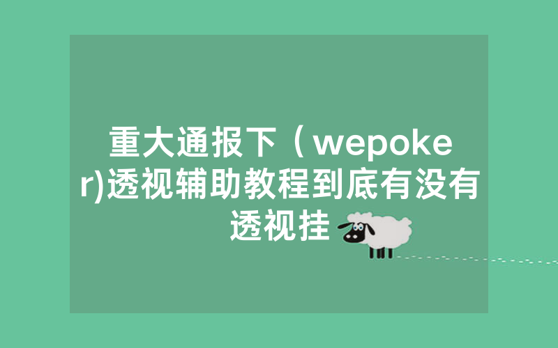 重大通报下（wepoker)透视辅助教程到底有没有透视挂