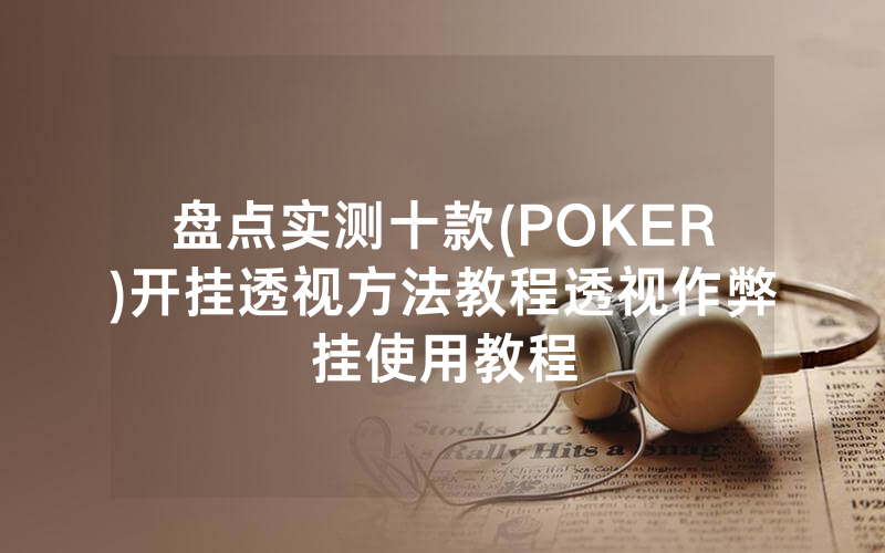 盘点实测十款(POKER)开挂透视方法教程透视作弊挂使用教程