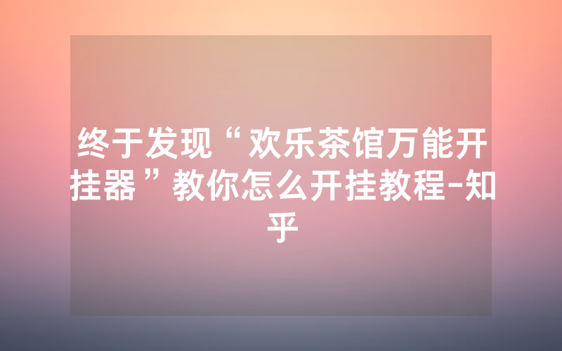 终于发现“欢乐茶馆万能开挂器”教你怎么开挂教程-知乎