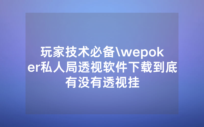 玩家技术必备\wepoker私人局透视软件下载到底有没有透视挂