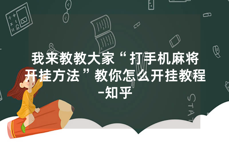 我来教教大家“打手机麻将开挂方法”教你怎么开挂教程-知乎