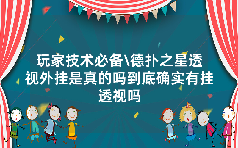 玩家技术必备\德扑之星透视外挂是真的吗到底确实有挂透视吗