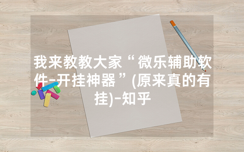 我来教教大家“微乐辅助软件-开挂神器”(原来真的有挂)-知乎