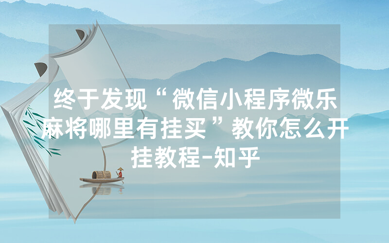 终于发现“微信小程序微乐麻将哪里有挂买”教你怎么开挂教程-知乎