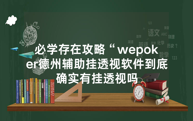 必学存在攻略“wepoker德州辅助挂透视软件到底确实有挂透视吗