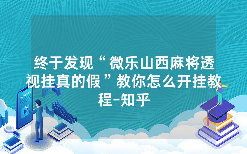 终于发现“微乐山西麻将透视挂真的假”教你怎么开挂教程-知乎