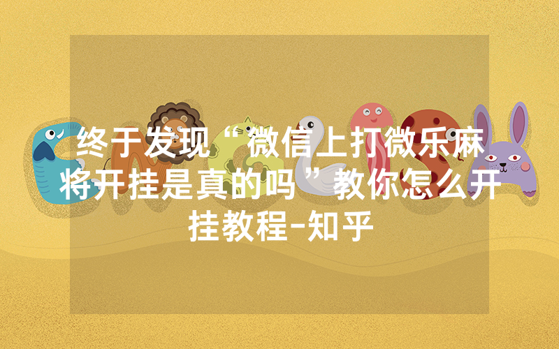 终于发现“微信上打微乐麻将开挂是真的吗”教你怎么开挂教程-知乎