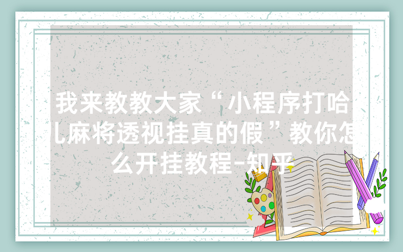 我来教教大家“小程序打哈儿麻将透视挂真的假”教你怎么开挂教程-知乎