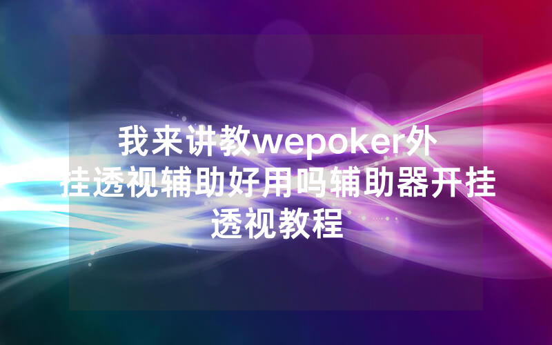 我来讲教wepoker外挂透视辅助好用吗辅助器开挂透视教程