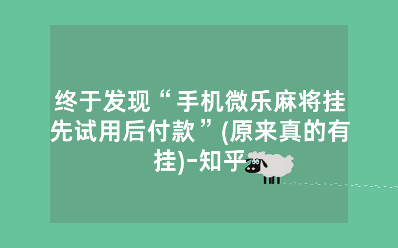 终于发现“手机微乐麻将挂先试用后付款”(原来真的有挂)-知乎