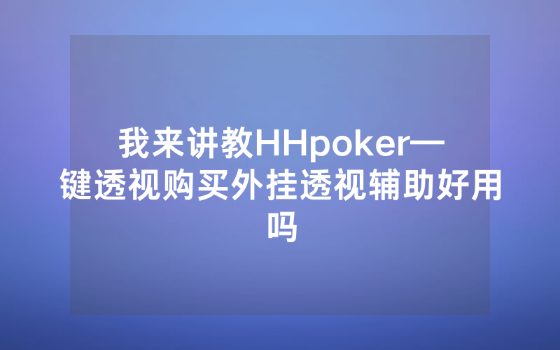 我来讲教HHpoker—键透视购买外挂透视辅助好用吗