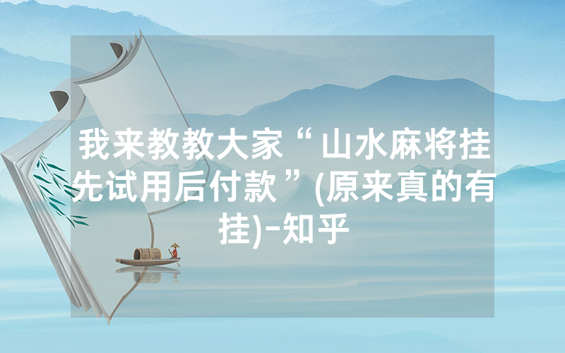 我来教教大家“山水麻将挂先试用后付款”(原来真的有挂)-知乎