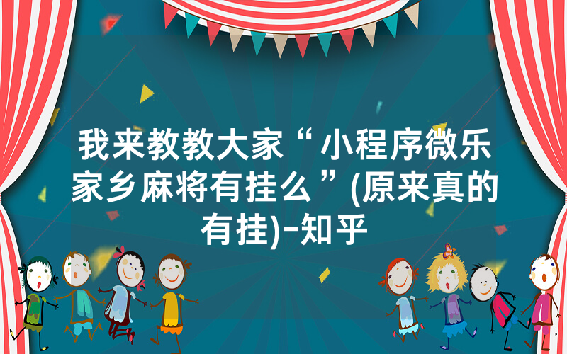 我来教教大家“小程序微乐家乡麻将有挂么”(原来真的有挂)-知乎