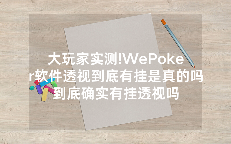 大玩家实测!WePoker软件透视到底有挂是真的吗到底确实有挂透视吗