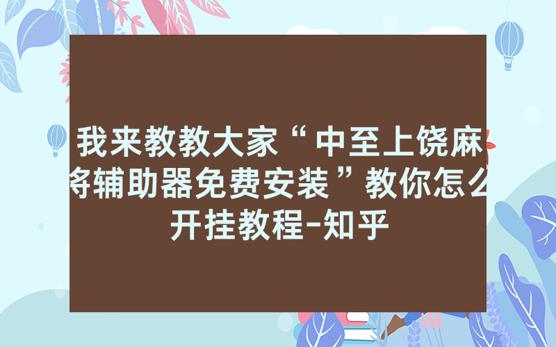 我来教教大家“中至上饶麻将辅助器免费安装”教你怎么开挂教程-知乎
