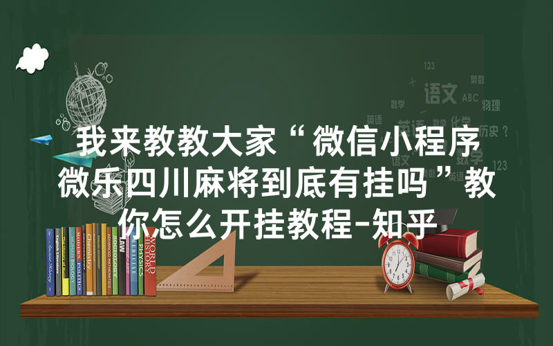 我来教教大家“微信小程序微乐四川麻将到底有挂吗”教你怎么开挂教程-知乎