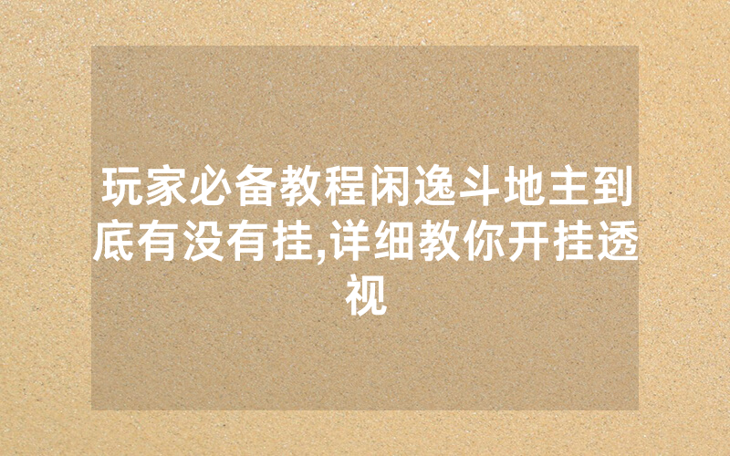 玩家必备教程闲逸斗地主到底有没有挂,详细教你开挂透视