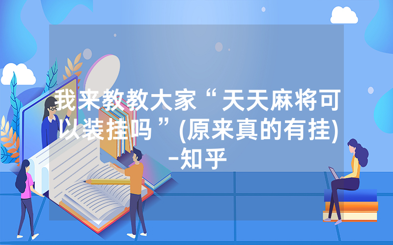 我来教教大家“天天麻将可以装挂吗”(原来真的有挂)-知乎
