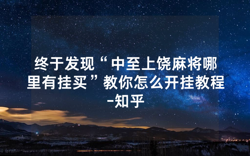 终于发现“中至上饶麻将哪里有挂买”教你怎么开挂教程-知乎