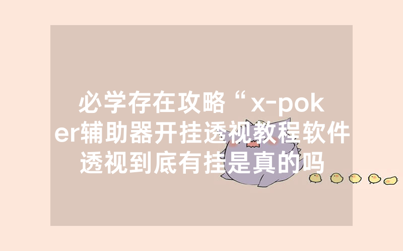 必学存在攻略“x-poker辅助器开挂透视教程软件透视到底有挂是真的吗
