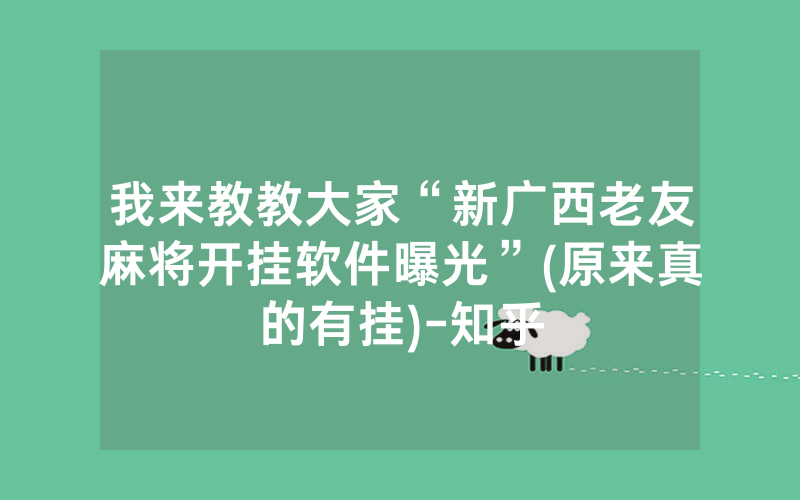 我来教教大家“新广西老友麻将开挂软件曝光”(原来真的有挂)-知乎