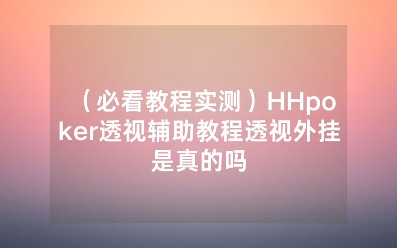 （必看教程实测）HHpoker透视辅助教程透视外挂是真的吗