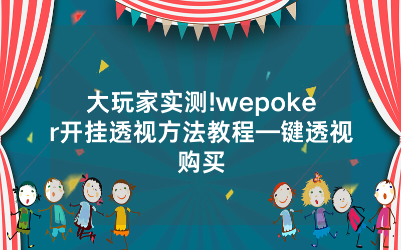 大玩家实测!wepoker开挂透视方法教程—键透视购买
