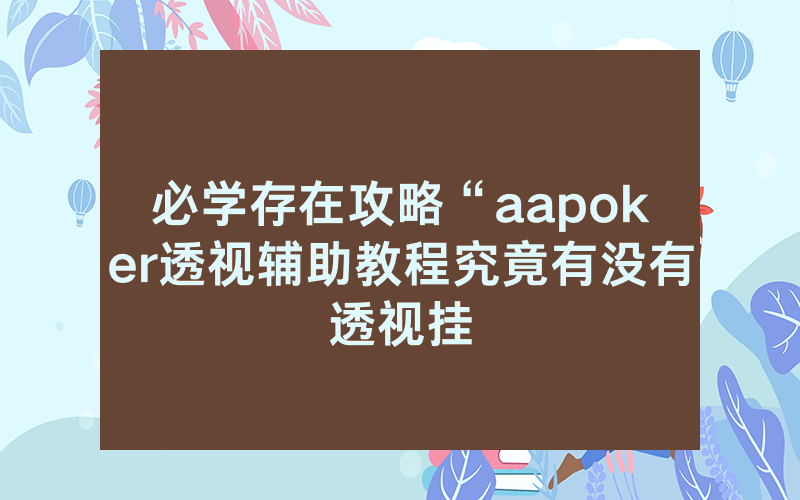 必学存在攻略“aapoker透视辅助教程究竟有没有透视挂
