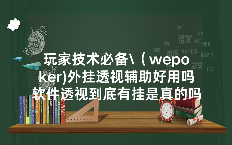 玩家技术必备\（wepoker)外挂透视辅助好用吗软件透视到底有挂是真的吗