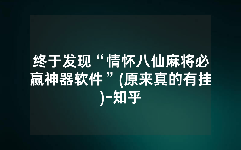 终于发现“情怀八仙麻将必赢神器软件”(原来真的有挂)-知乎