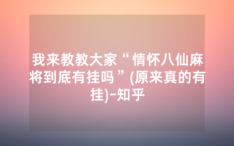 我来教教大家“情怀八仙麻将到底有挂吗”(原来真的有挂)-知乎
