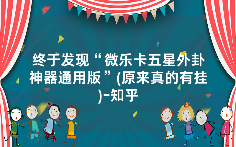 终于发现“微乐卡五星外卦神器通用版”(原来真的有挂)-知乎