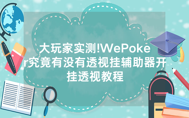 大玩家实测!WePoker究竟有没有透视挂辅助器开挂透视教程