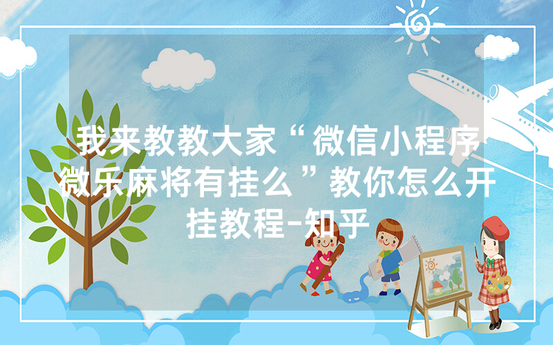 我来教教大家“微信小程序微乐麻将有挂么”教你怎么开挂教程-知乎