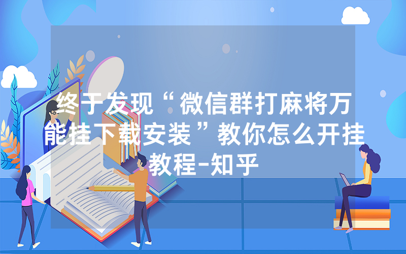 终于发现“微信群打麻将万能挂下载安装”教你怎么开挂教程-知乎