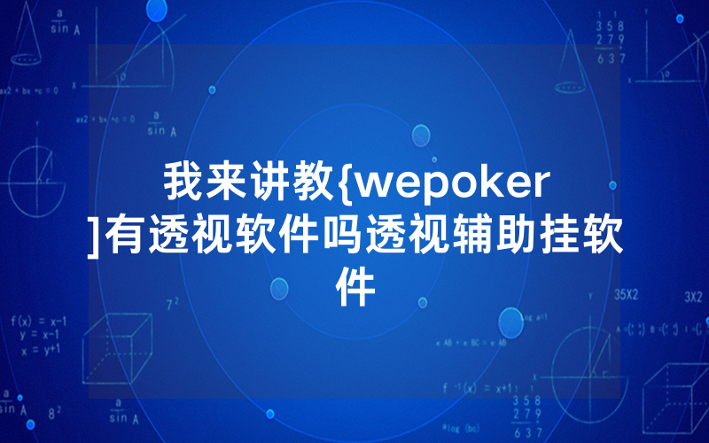 我来讲教{wepoker]有透视软件吗透视辅助挂软件