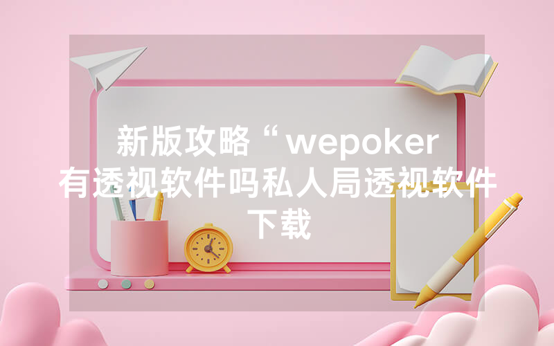新版攻略“wepoker有透视软件吗私人局透视软件下载