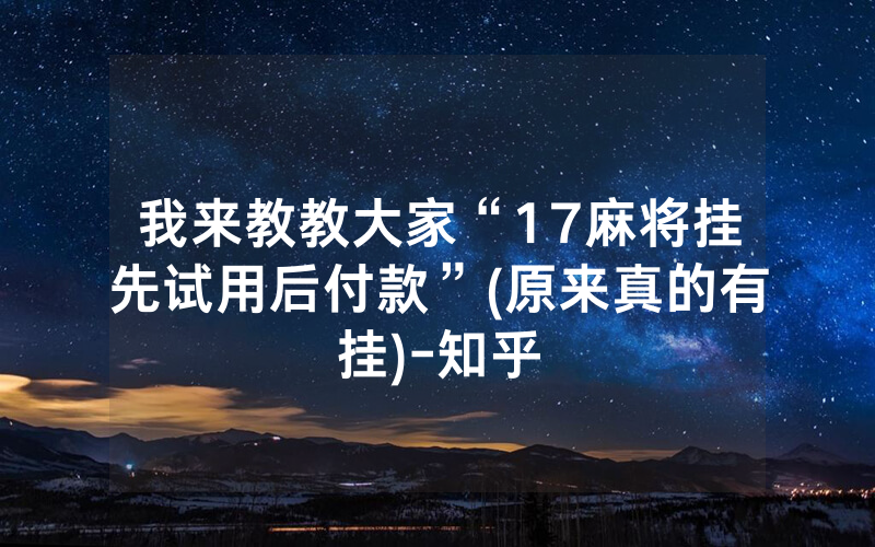 我来教教大家“17麻将挂先试用后付款”(原来真的有挂)-知乎