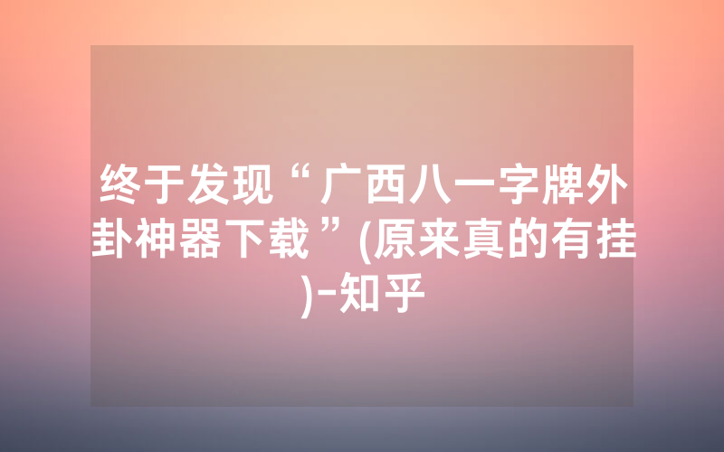 终于发现“广西八一字牌外卦神器下载”(原来真的有挂)-知乎