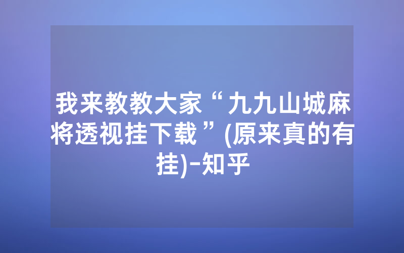 我来教教大家“九九山城麻将透视挂下载”(原来真的有挂)-知乎