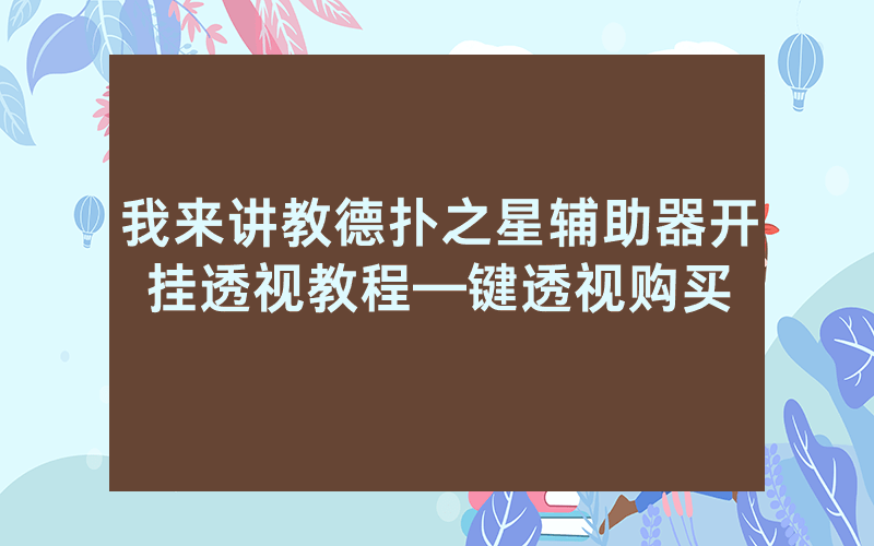 我来讲教德扑之星辅助器开挂透视教程—键透视购买