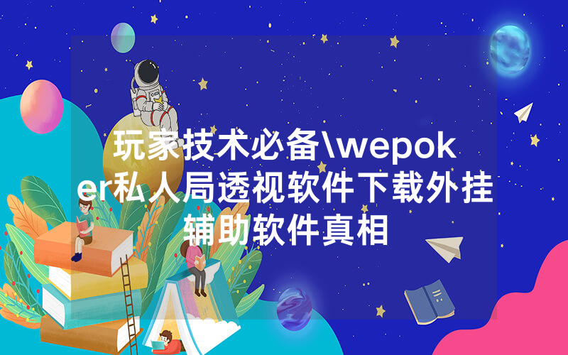玩家技术必备\wepoker私人局透视软件下载外挂辅助软件真相