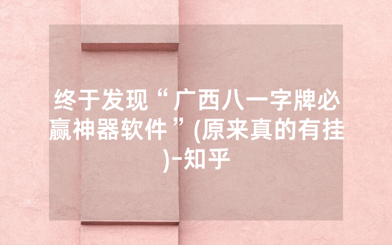 终于发现“广西八一字牌必赢神器软件”(原来真的有挂)-知乎
