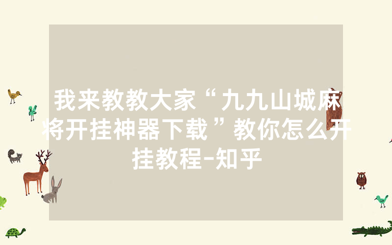 我来教教大家“九九山城麻将开挂神器下载”教你怎么开挂教程-知乎