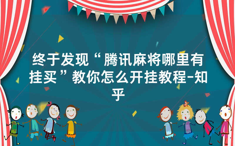 终于发现“腾讯麻将哪里有挂买”教你怎么开挂教程-知乎