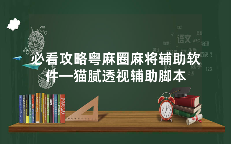 必看攻略粤麻圈麻将辅助软件—猫腻透视辅助脚本