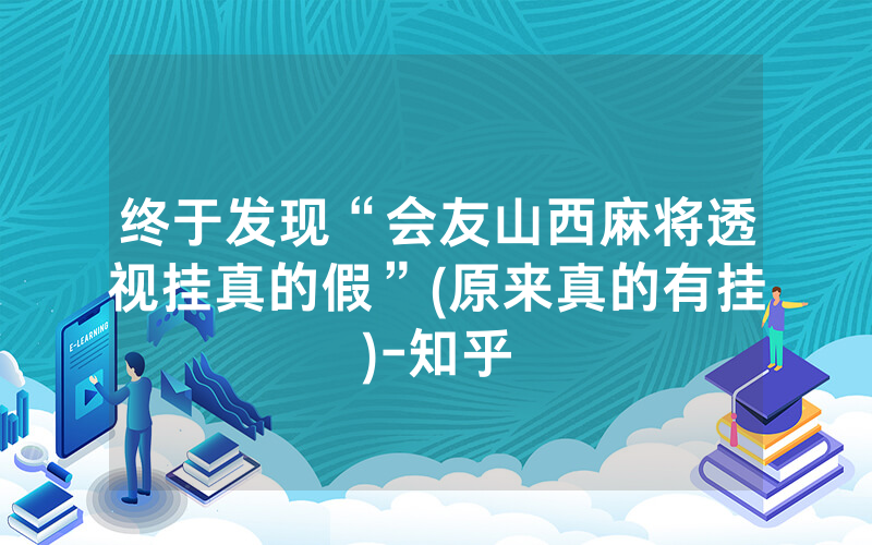 终于发现“会友山西麻将透视挂真的假”(原来真的有挂)-知乎