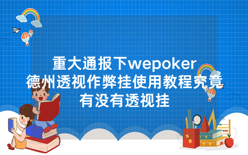 重大通报下wepoker德州透视作弊挂使用教程究竟有没有透视挂